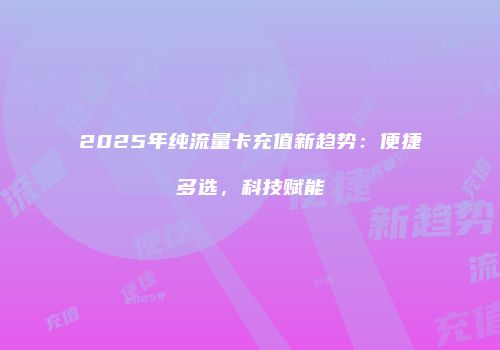 2025年纯流量卡充值新趋势：便捷多选，科技赋能