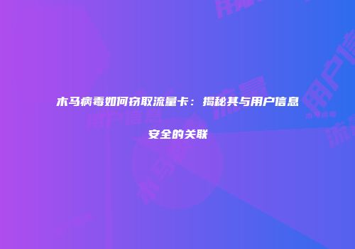 木马病毒如何窃取流量卡：揭秘其与用户信息安全的关联