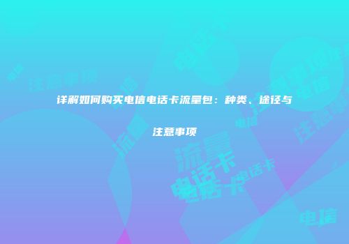 详解如何购买电信电话卡流量包：种类、途径与注意事项