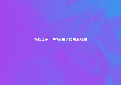 轻松上手：4G流量卡使用全攻略
