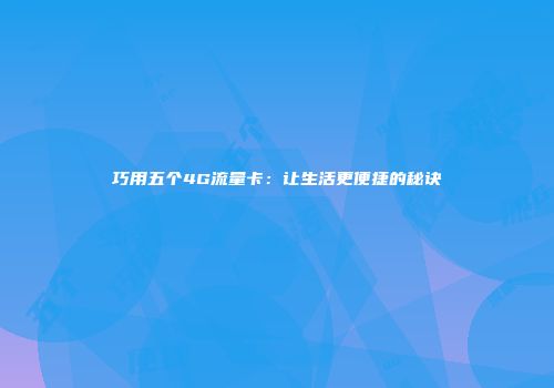 巧用五个4G流量卡：让生活更便捷的秘诀