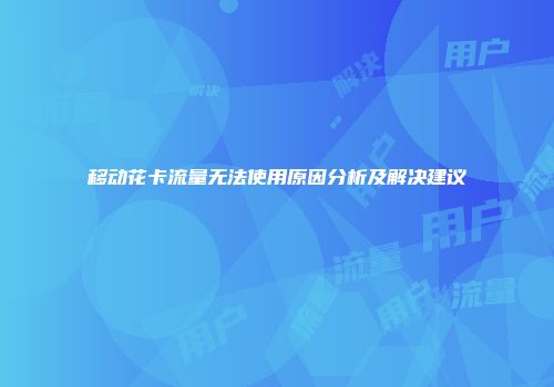 移动花卡流量无法使用原因分析及解决建议