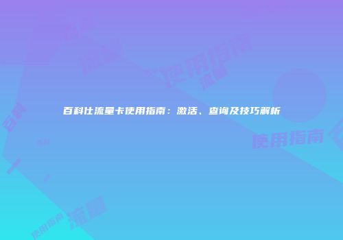 百科仕流量卡使用指南：激活、查询及技巧解析
