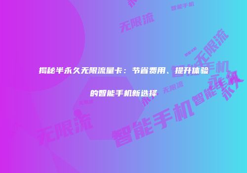 揭秘半永久无限流量卡：节省费用、提升体验的智能手机新选择