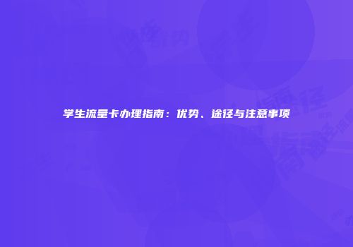 学生流量卡办理指南：优势、途径与注意事项