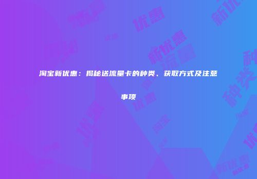 淘宝新优惠：揭秘送流量卡的种类、获取方式及注意事项
