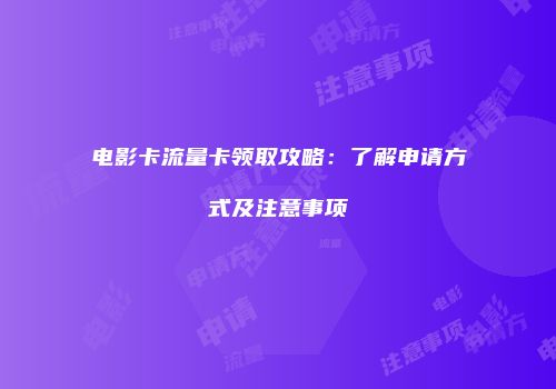 电影卡流量卡领取攻略：了解申请方式及注意事项