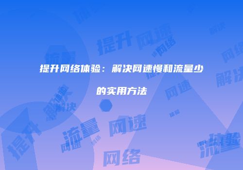 提升网络体验：解决网速慢和流量少的实用方法