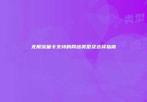 无限流量卡支持的网络类型及选择指南