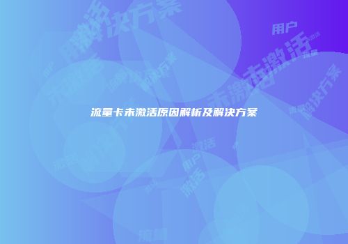 流量卡未激活原因解析及解决方案