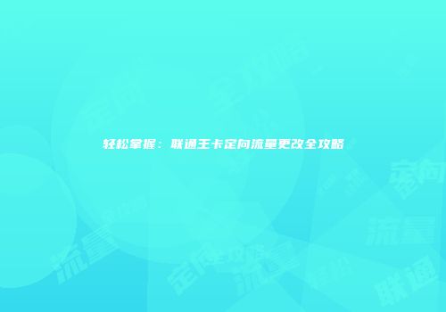轻松掌握：联通王卡定向流量更改全攻略