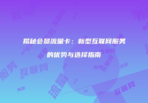 揭秘会员流量卡：新型互联网服务的优势与选择指南