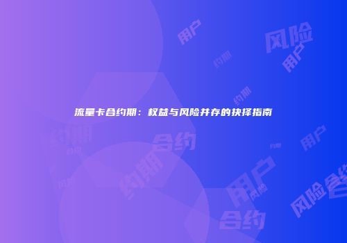 流量卡合约期：权益与风险并存的抉择指南