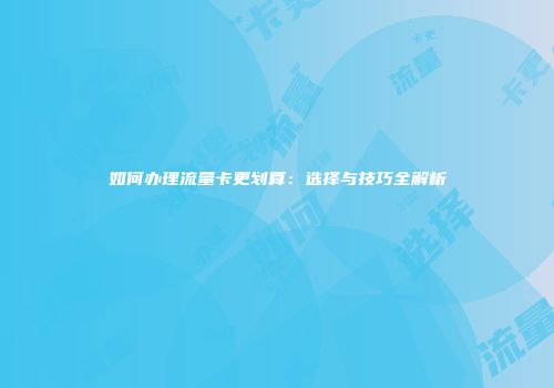 如何办理流量卡更划算：选择与技巧全解析