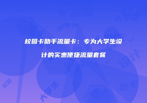 校园卡助手流量卡：专为大学生设计的实惠便捷流量套餐
