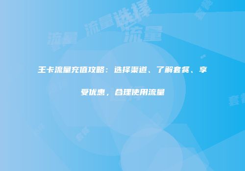 王卡流量充值攻略：选择渠道、了解套餐、享受优惠，合理使用流量