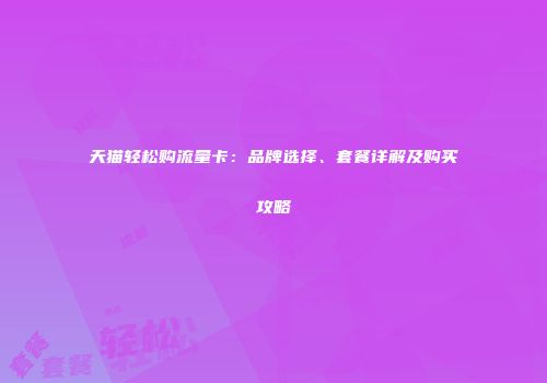 天猫轻松购流量卡：品牌选择、套餐详解及购买攻略
