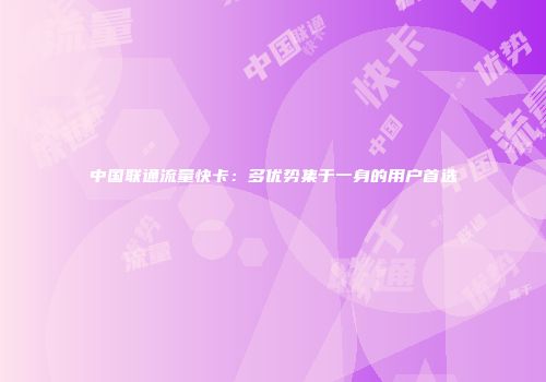 中国联通流量快卡：多优势集于一身的用户首选