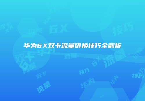 华为6X双卡流量切换技巧全解析