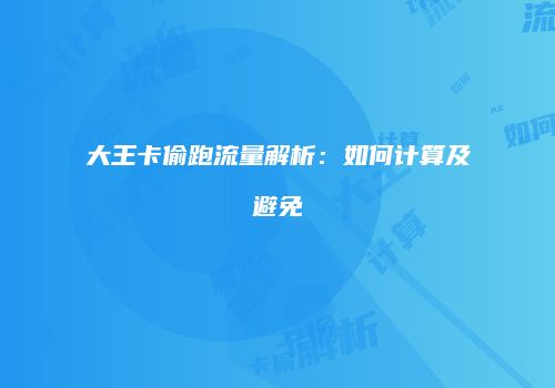 大王卡偷跑流量解析：如何计算及避免