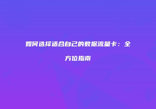 如何选择适合自己的数据流量卡：全方位指南
