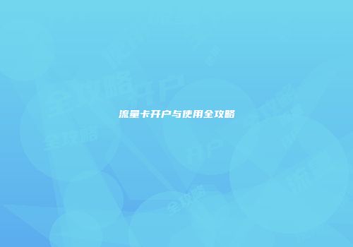 流量卡开户与使用全攻略