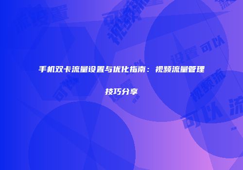 手机双卡流量设置与优化指南：视频流量管理技巧分享