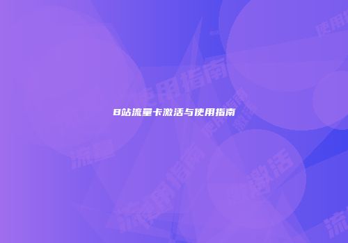 B站流量卡激活与使用指南