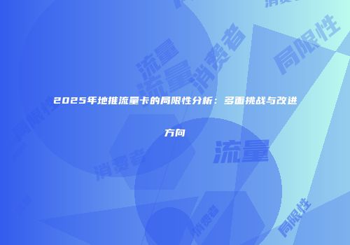 2025年地推流量卡的局限性分析：多面挑战与改进方向