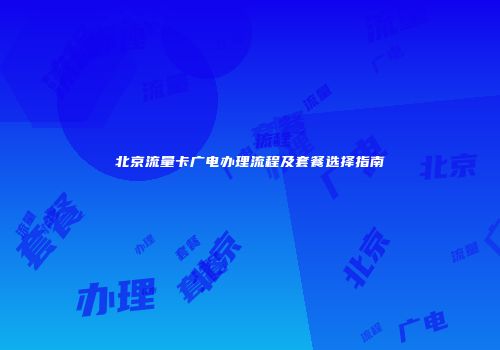 北京流量卡广电办理流程及套餐选择指南