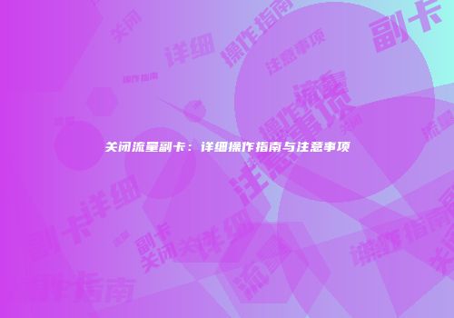 关闭流量副卡：详细操作指南与注意事项