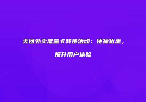 美团外卖流量卡转换活动：便捷优惠，提升用户体验