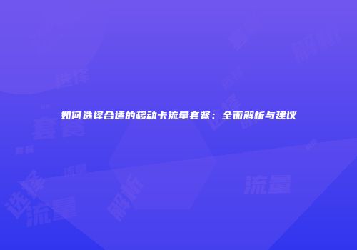 如何选择合适的移动卡流量套餐：全面解析与建议