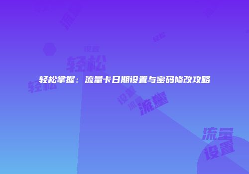 轻松掌握：流量卡日期设置与密码修改攻略