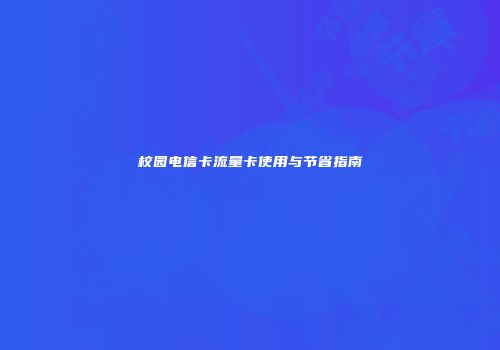 校园电信卡流量卡使用与节省指南