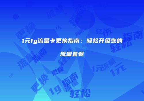 1元1g流量卡更换指南：轻松升级您的流量套餐