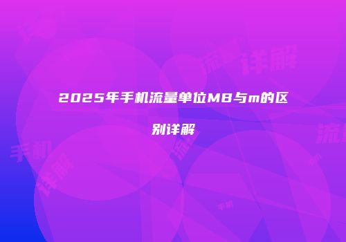 2025年手机流量单位MB与m的区别详解