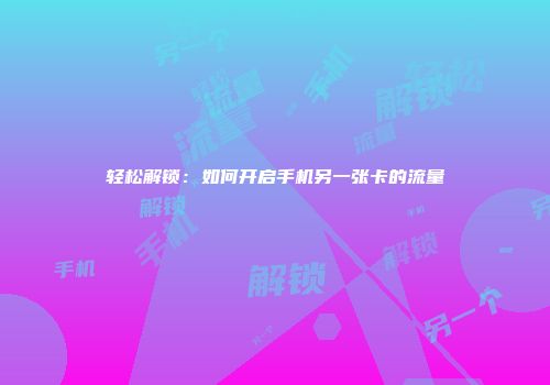 轻松解锁：如何开启手机另一张卡的流量