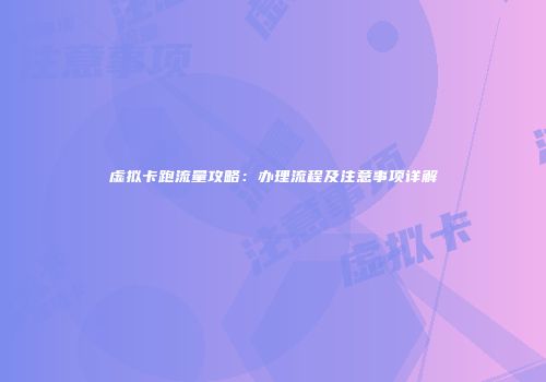 虚拟卡跑流量攻略：办理流程及注意事项详解