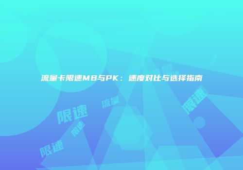 流量卡限速MB与PK：速度对比与选择指南