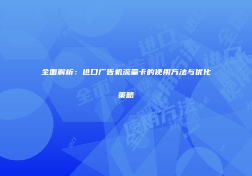 全面解析：进口广告机流量卡的使用方法与优化策略