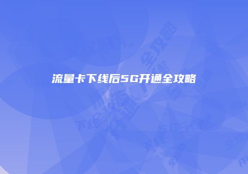 流量卡下线后5G开通全攻略