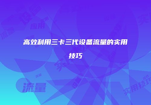 高效利用三卡三代设备流量的实用技巧