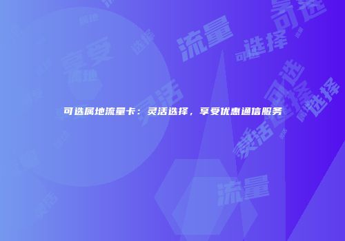 可选属地流量卡：灵活选择，享受优惠通信服务