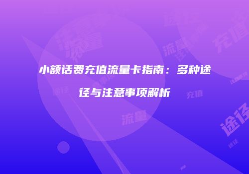 小额话费充值流量卡指南：多种途径与注意事项解析