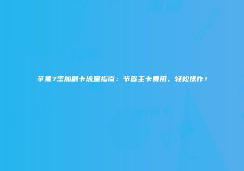 苹果7添加副卡流量指南：节省主卡费用，轻松操作！