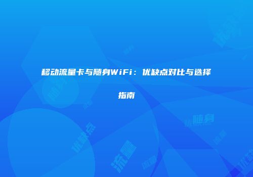 移动流量卡与随身WiFi：优缺点对比与选择指南