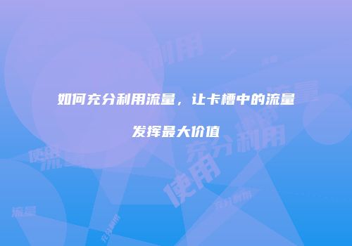 如何充分利用流量，让卡槽中的流量发挥最大价值