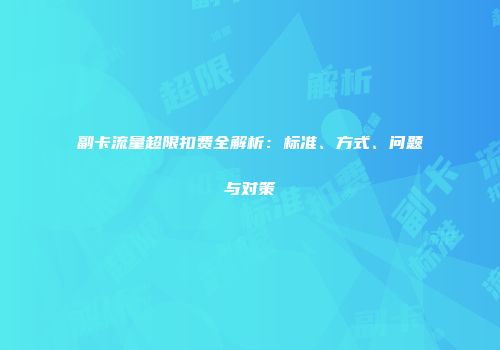 副卡流量超限扣费全解析：标准、方式、问题与对策