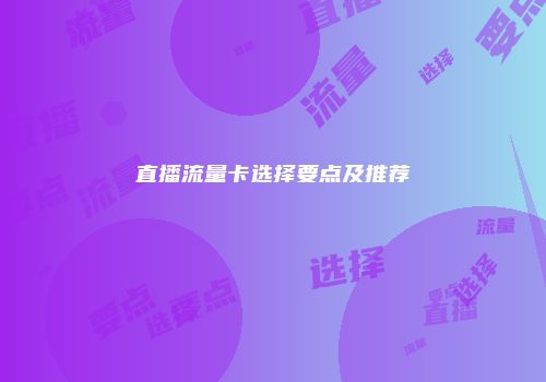 直播流量卡选择要点及推荐